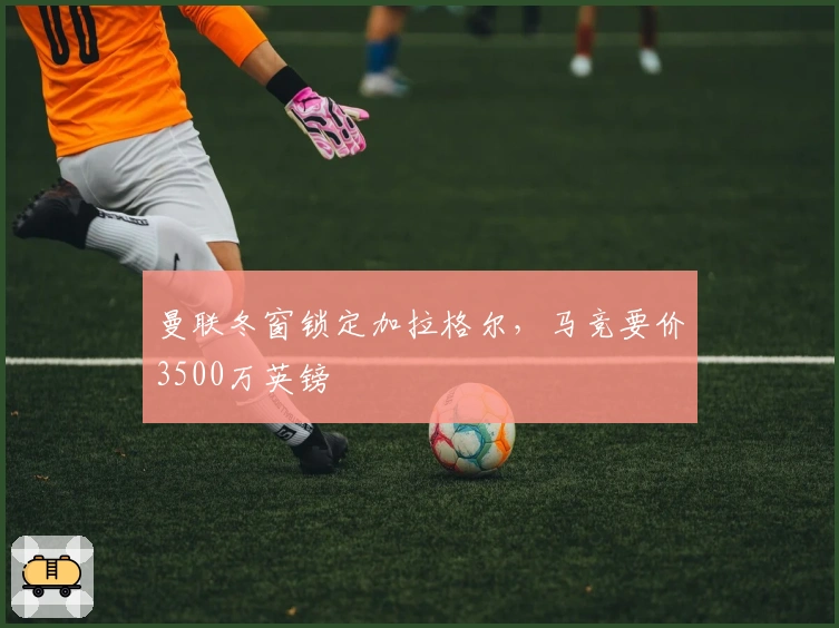 曼联冬窗锁定加拉格尔，马竞要价3500万英镑