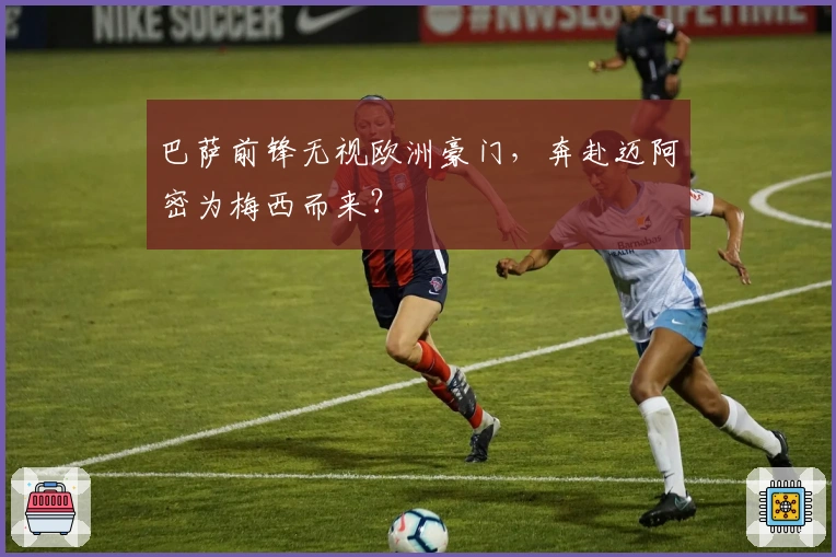 巴萨前锋无视欧洲豪门，奔赴迈阿密为梅西而来？