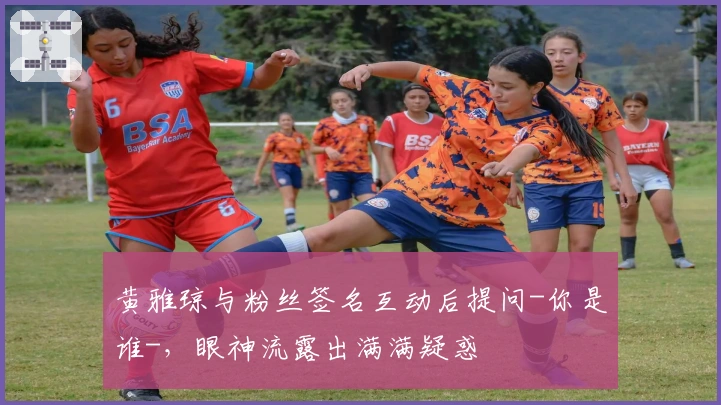 黄雅琼与粉丝签名互动后提问-你是谁-，眼神流露出满满疑惑