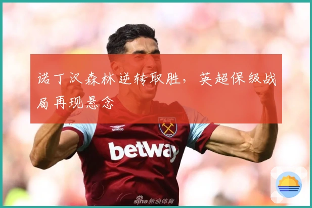 诺丁汉森林逆转取胜，英超保级战局再现悬念