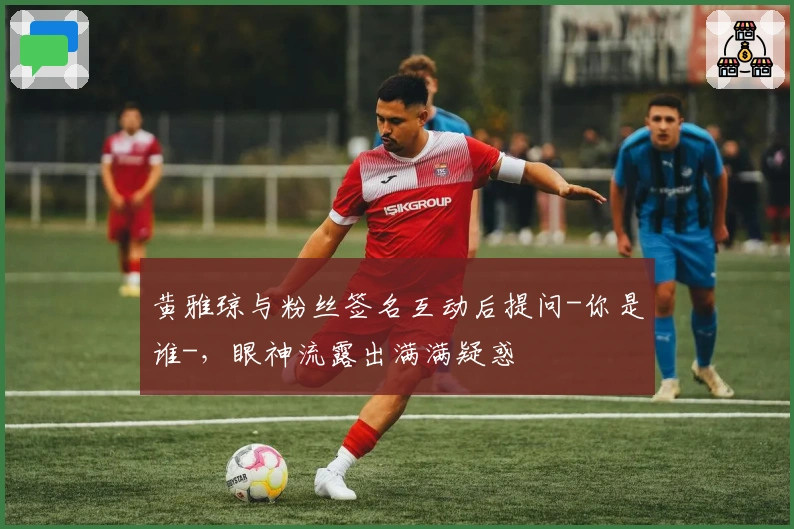 黄雅琼与粉丝签名互动后提问-你是谁-，眼神流露出满满疑惑