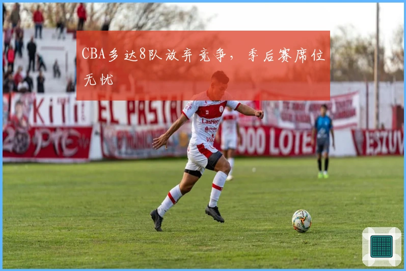 CBA多达8队放弃竞争，季后赛席位无忧