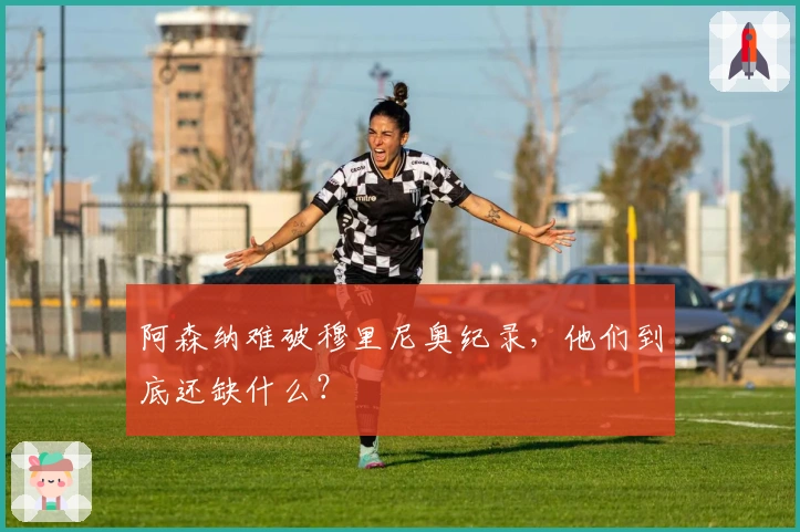 阿森纳难破穆里尼奥纪录，他们到底还缺什么？