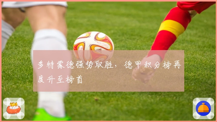 多特蒙德强势取胜,德甲积分榜再度升至榜首