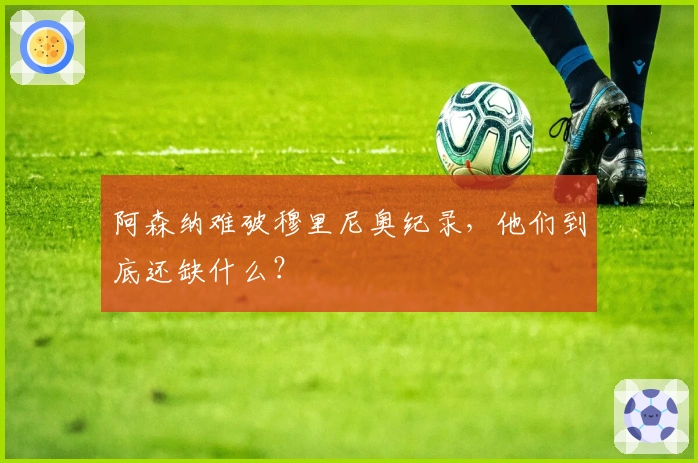 阿森纳难破穆里尼奥纪录,他们到底还缺什么?